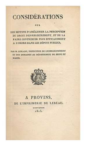 LEBLANC, M. - Considerations sur les moyens d'ameliorer la perception du droit d'enregistrement, et de la faire contribuer plus efficacement a l'ordre dans les depots publics