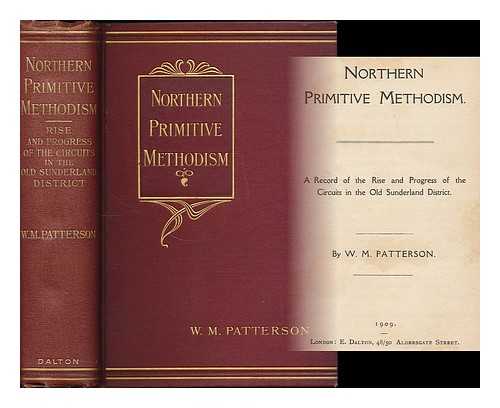 PATTERSON, W. M. (WILLIAM M.) - Northern Primitive Methodism : a record of the rise and progress of the circuits in the old Sunderland district