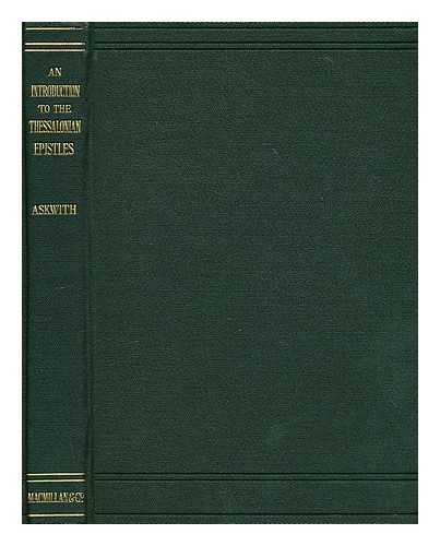 ASKWITH, EDWARD HARRISON (1864-?) - An introduction to the Thessalonian epistles : containing a vindication of the Pauline authorship of both epistles and an interpretation of the eschatological section of 2 Thess. ii