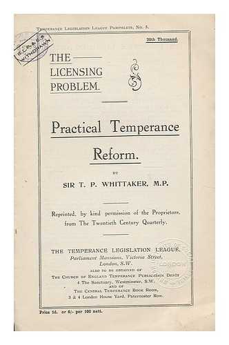 WHITTAKER, T.P., SIR - The licensing problem : practical temperance reform