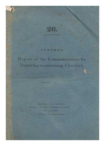 GREAT BRITAIN. PARLIAMENT. HOUSE OF COMMONS - 26. Further report of the commissioners appointed in pursuance of an act of Parliament, made and passed in the 1st and 2nd years of His Present Majesty, c. 34, intituled, 'an act for appointing commissioners to continue the inquiries concerning... ...charities in England and Wales for two years, and from thence to the end of the then next session of Parliament.'