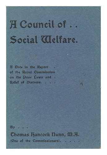 NUNN, THOMAS HANCOCK - A council of social welfare : a note and memorandum in the report of the Royal Commission on the Poor Laws and Relief of Distress ... as to the functions and constitution of the new public assistance ... authority and its local committees ... wit