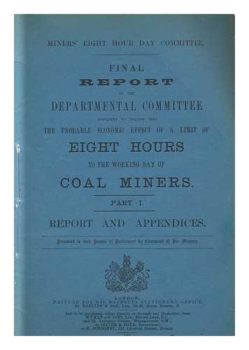 GREAT BRITAIN. HOME OFFICE. MINERS' EIGHT HOUR DAY COMMITTEE - First report of the departmental committee appointed to inquire into the probable economic effect of a limit of eight hours to the working day of coal miners ; Part I report and appendices.../ Miners' Eight Hour Day Committee