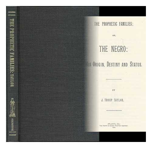 TAYLOR, J. TROUP - The prophetic families; or, The Negro: his origin, destiny, and status