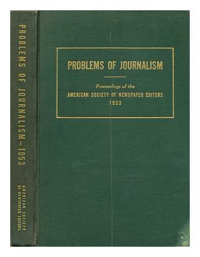AMERICAN SOCIETY OF NEWSPAPER EDITORS - Problems of Journalism: Proceedings of the 1953 Convention American Society of Newspaper Editors, April 16, 17, 17 - Hotel Statler, washington, D.C.