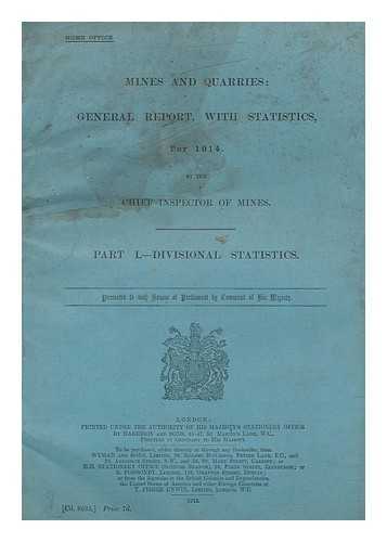 GREAT BRITAIN. HOME OFFICE - Mines and quarries: General Report, with Statistics for 1914 by the Chief Inspector of Mines. Part I.-Divisional Statistics