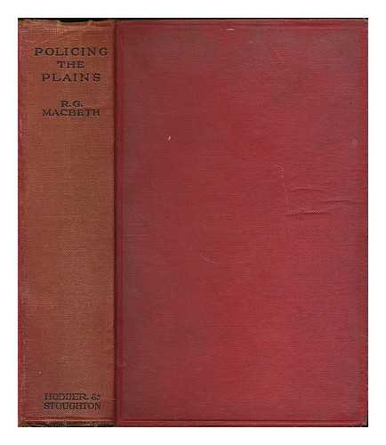 MACBETH, R. G. (RODERICK GEORGE), (1858-1934) - Policing the plains : being the real-life record of the famous Royal North-west Mounted Police