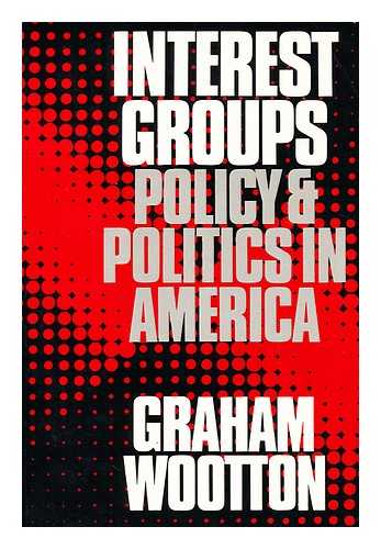 WOOTTON, GRAHAM - Interest Groups Policy and Politics in America