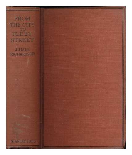 RICHARDSON, JOSEPH HALL (B. 1857) - From the City to fleet street : some journalistic experiences of J. Hall Richardson / With an introduction by W. L. Courtney