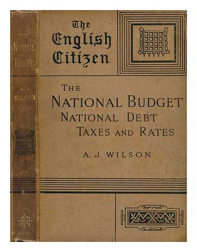 WILSON, A. J. (ALEXANDER JOHNSTONE) (1841-1921) - The national budget : the national debt ; taxes and rates