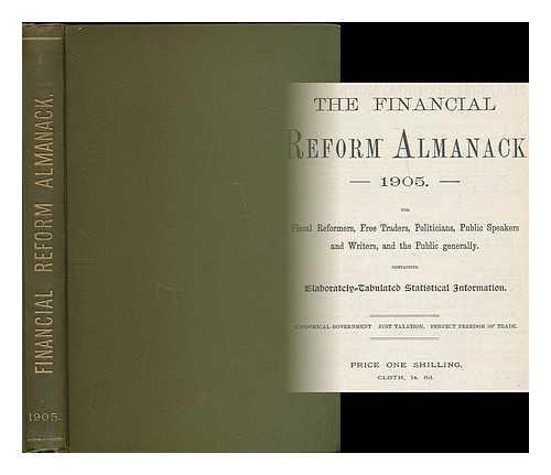 FINANCIAL REFORM ASSOCIATION - The Financial reform almanack 1905 : for fiscal reformers, free traders, politicians, public speakers and writers, and the public generally, containing elaborately-tabulated statistical information