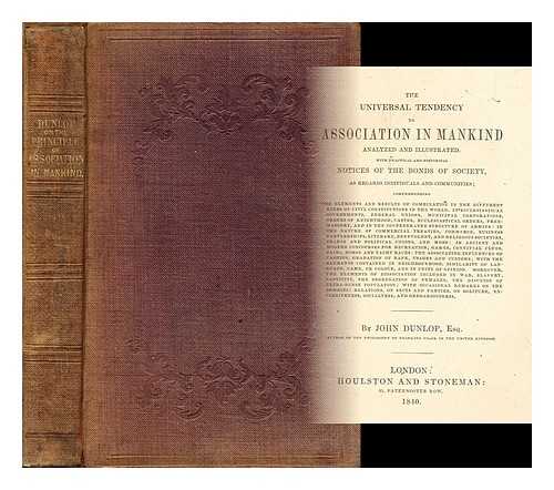 DUNLOP, JOHN (1789-1868) - The universal tendency to association in mankind analyzed and illustrated. : With practical and historical notices of the bonds of society, as regards individuals and communities; comprehending the elements and results of combination . . .