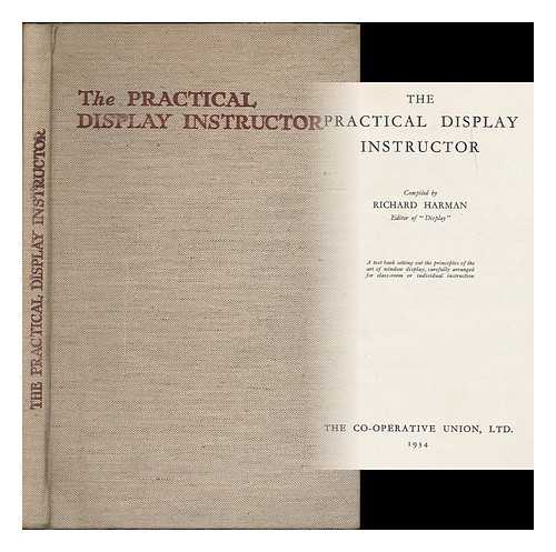 HARMAN, RICHARD - The practical display instructor : a text book setting out the principles of the art of window display, carefully arranged for class-room or individual instruction / complied by Richard Harman