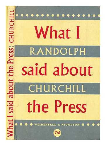 CHURCHILL, RANDOLPH S. (RANDOLPH SPENCER) (1911-1968) - What I said about the press