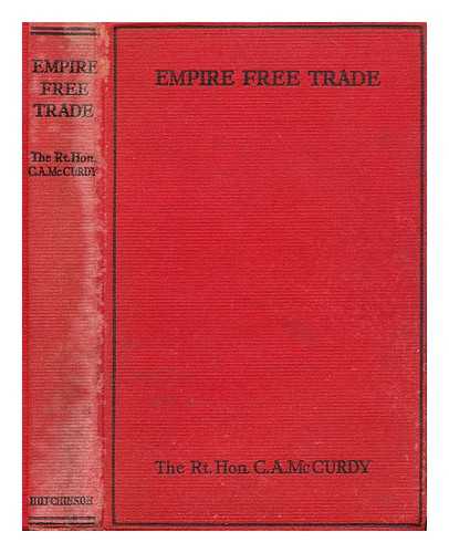 MCCURDY, C. A. (CHARLES ALBERT) (1870-1941) - Empire free trade : a study of the effects of free trade on British industry and of the opportunities for trade expansion within the empire