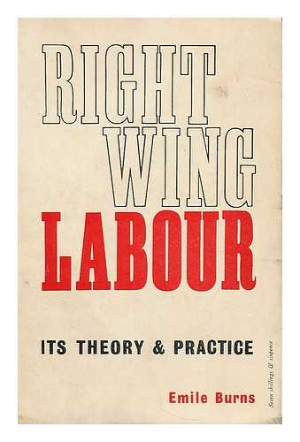 BURNS, EMILE (1889-1972) - Right-wing labour : its theory and practice