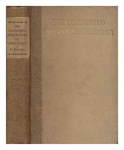 ROBERTS, RICHARD (1874-1945) - The unfinished programme of democracy