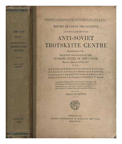 UNION OF SOVIET SOCIALISTIC REPUBLICS. PEOPLE'S COMMISSARIAT OF JUSTICE - Report of court proceedings in the case of the anti-Soviet Trotskyite centre heard before the Military Collegium of the Supreme Court of the USSR. Moscow, January 23-30, 1937 ... Verbatim report