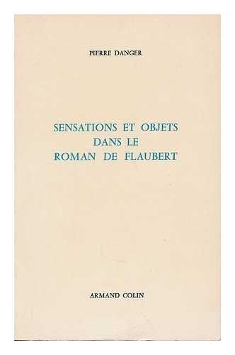 DANGER, PIERRE - Sensations Et Objets Dans Le Roman De Flaubert