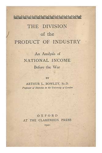 BOWLEY, ARTHUR LYON, SIR (1869-1957) - The division of the product of industry : analysis of National Income before the war