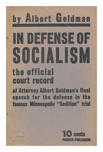 GOLDMAN, ALBERT - In defense of socialism : the official court record of Attorney Albert Goldman's final speech for the defense in the famous Minneapolis 'sedition' trial