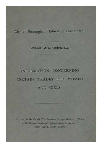 CITY OF BIRMINGHAM EDUCATION COMMITTEE - Information concerning certain trades for women and girls / prepared for the Central Care Committee by Miss Matheson Warden, of the Women's Settlement