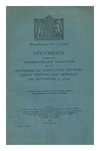 GREAT BRITAIN. FOREIGN OFFICE - Documents concerning German-Polish relations and the outbreak of hostilities between Great Britain and Germany on September 3, 1939 / presented by the Secretary of State for Foreign Affairs to Parliament by command of His Majesty