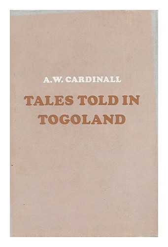 CARDINALL, A. W. - Tales Told in Togoland - to Which is Added the Mythical & Traditional History of Dagomba