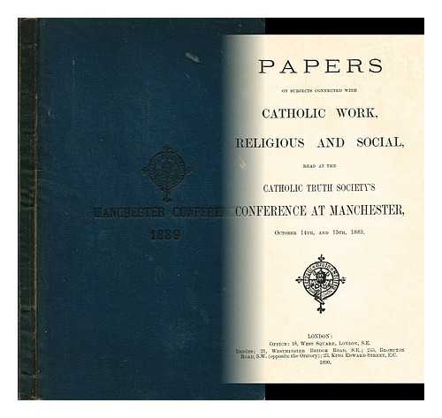 CATHOLIC TRUTH SOCIETY (GREAT BRITAIN) - Papers on Subjects connected with Catholic Work, Religious and Social, read at the Catholic Truth Society's Conference at Manchester, October 14th, and 15th, 1889