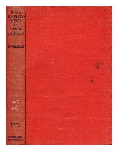 BEVERIDGE, WILLIAM HENRY BEVERIDGE, BARON (1879-1963) - Full employment in a free society / a report by William H. Beveridge