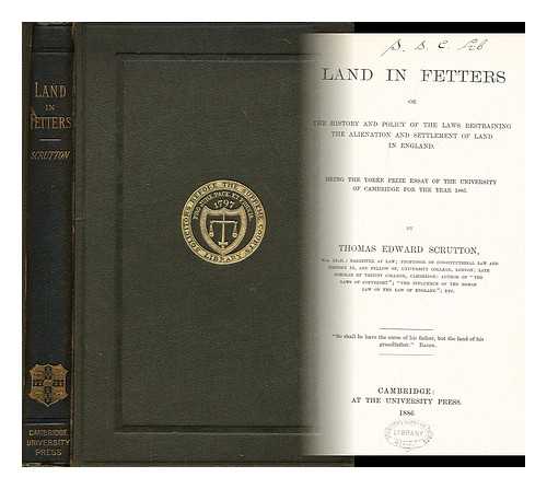 SCRUTTON, THOMAS EDWARD - Land in fetters or the history and policy of the laws restraining the alienation and settlement of land in England