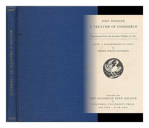 WHEELER, JOHN (FL. 1601-1608) - A treatise of commerce / reproduced from the London edition of 1601, with a bibliographical note by George Burton Hotchkiss