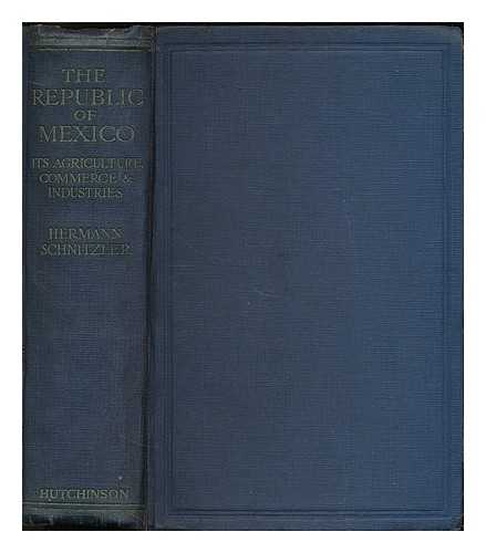 SCHNITZLER, HERMANN, ED. - The Republic of Mexico, its agriculture, commerce & industries : a handbook of information based upon exhaustive research work carried on in the different sections of Mexico by a staff of experts / Compiled and edited by Hermann Schnitzler