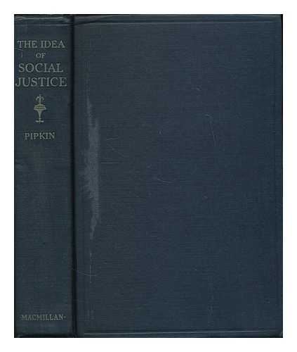 PIPKIN, CHARLES W. (CHARLES WOOTEN), (1899-1941) - The idea of social justice : a study of legislation and administration and the labour movement in England and France between 1900 and 1926