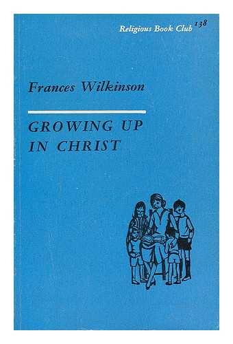 WILKINSON, FRANCES - Growing up in Christ : family life and family religion.