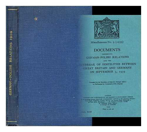 GREAT BRITAIN. FOREIGN OFFICE - Documents concerning German-Polish relations and the outbreak of hostilities between Great Britain and Germany on September 3, 1939 / presented by the Secretary of State for Foreign Affairs to Parliament by command of His Majesty