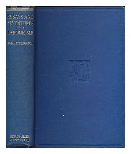 WEDGWOOD, JOSIAH C. (JOSIAH CLEMENT), (1872-1943) - Essays and adventures of a labour M.P.