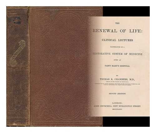 CHAMBERS, THOMAS KING - The Renewal of Life: clinical lectures illustrative of the restorative system of medicine, given at Saint Mary's Hospital