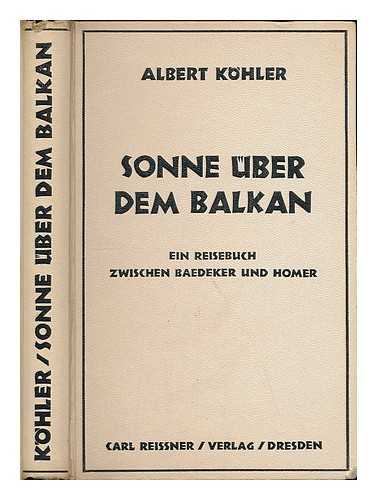 KOHLER, ALBERT - Sonne uber dem Balkan : Ein Reisebuch zwischen Baedeker und Homer ; durch Jugoslawien, Albanien, Hellas, Turkei und Ungarn