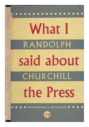 CHURCHILL, RANDOLPH S. (RANDOLPH SPENCER), (1911-1968) - What I said about the press