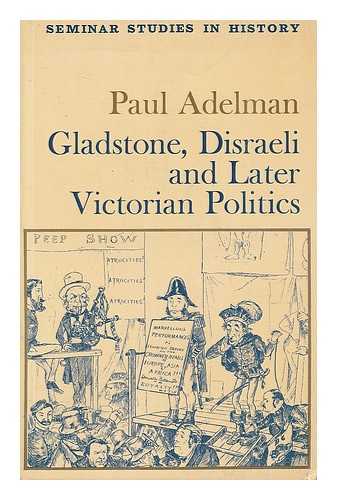 ADELMAN, PAUL - Gladstone, Disraeli and later Victorian politics