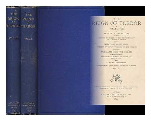 Various Authors - The Reign of terror : a collection of authentic narratives of the horrors committed by the revolutionary government of France under Marat and Robespierre written by eye-witnesses of the scenes. Translated from the French; interspersed with biographical notices of prominent characters and curious anecdotes illustrative of a period without its parallel in history