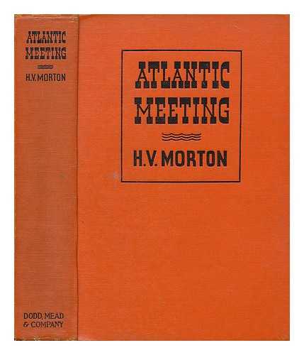 MORTON, H. V. (HENRY VOLLAM) (1892-1979) - Atlantic meeting : an account of Mr. Churchill's voyage in H.M.S. Price of Wales, in August, 1941, and the conference with President Roosevelt which resulted in the Atlantic Charter by H.V. Morton