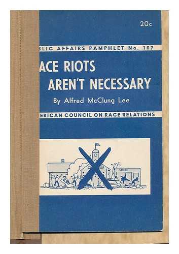 LEE, ALFRED MCCLUNG (1906-). AMERICAN COUNCIL ON RACE RELATIONS. PUBLIC AFFAIRS COMMITTEE - Race riots aren't necessary