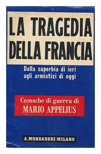 APPELIUS, MARIO (1892-1946) - La tragedia della Francia : dalla superbia di ieri agli armistizi di oggi / Mario Appelius