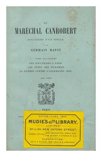 BAPST, CONSTANT GERMAIN (1853-1921) - Le Marechal Canrobert. Souvenirs d'un siecle : Tome Quatrieme