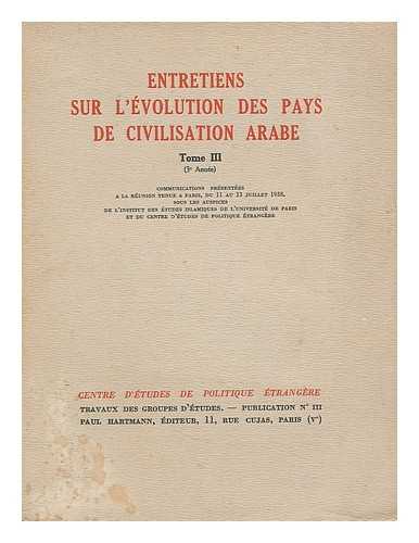 CENTRE D'ETUDES DE POLITIQUE ETRANGERE (PARIS, FRANCE) - Entretiens sur l'evolution des pays de civilisation Arabe. Tome III. Communications, presentees a la reunion tenue a Paris, du 11 au 13 Juillet 1938, sous les auspices de l'Institut des Etudes Islamiques de l'Universite de Paris