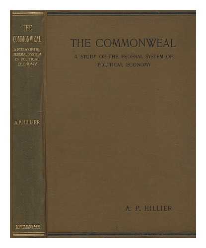 HILLIER, ALFRED P. (ALFRED PETER) (1858-1911) - The commonweal : a study of the federal system of political economy