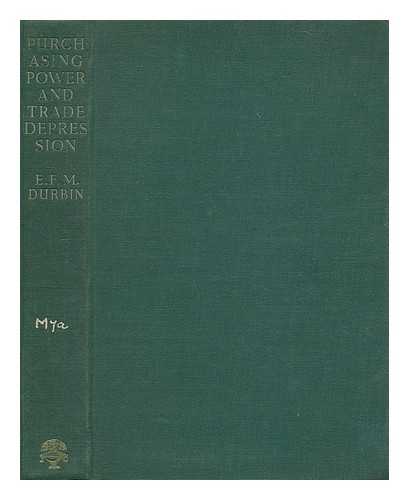 DURBIN, E. F. M. (EVAN FRANK MOTTRAM) (1906-1948) - Purchasing power and trade depression : a critique of under-consumption theories