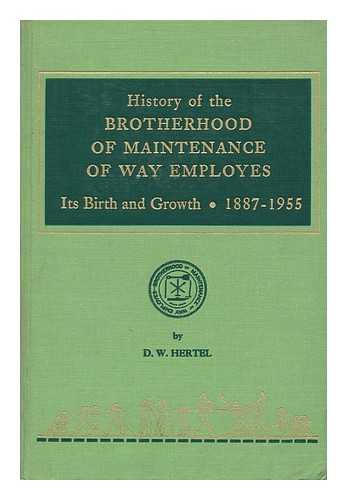 HERTEL, D. W. - History of the Brotherhood of Maintenance of Way Employes Its Birth and Growth 1887-1955